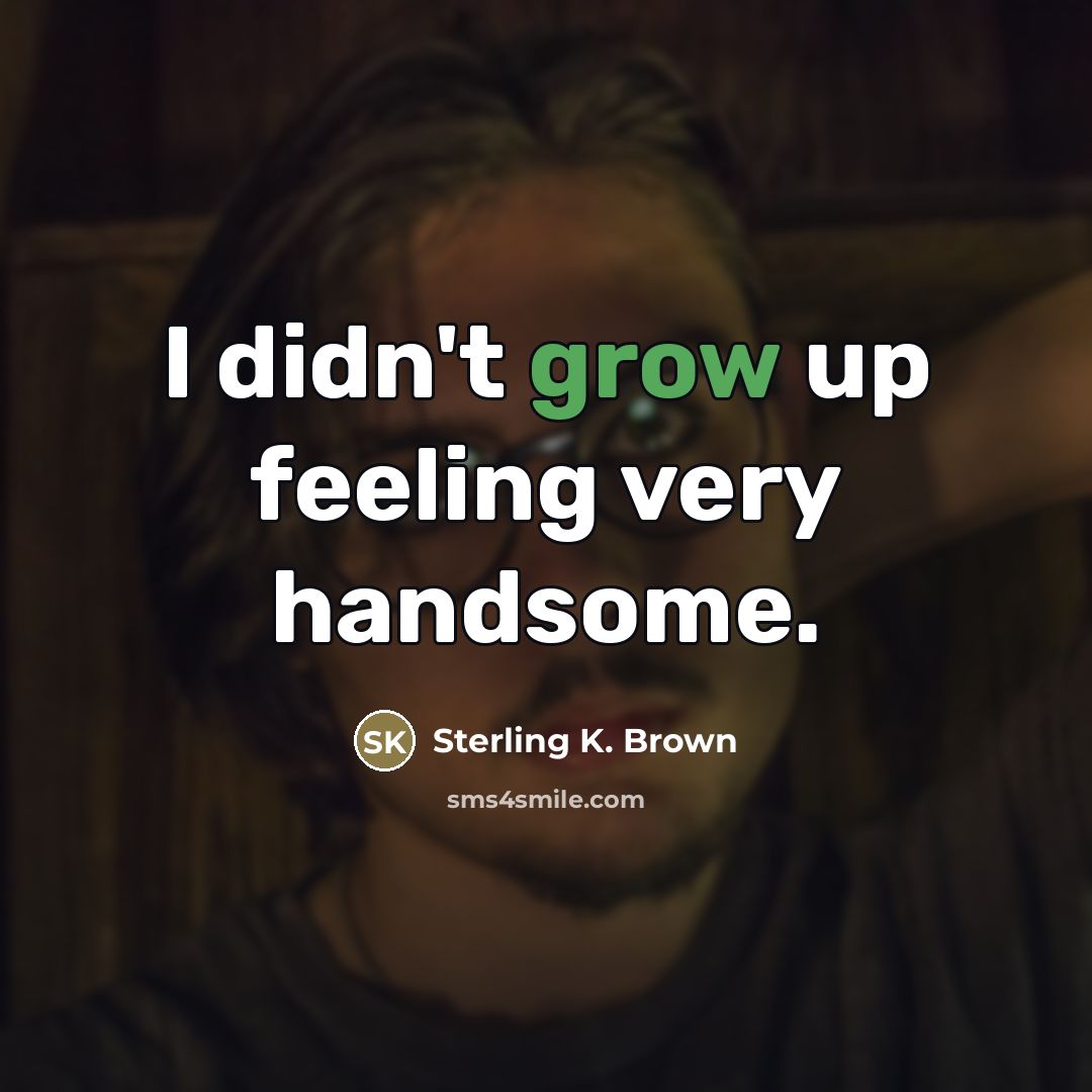 “I didn't grow up feeling very handsome.…” quote by Sterling K. Brown