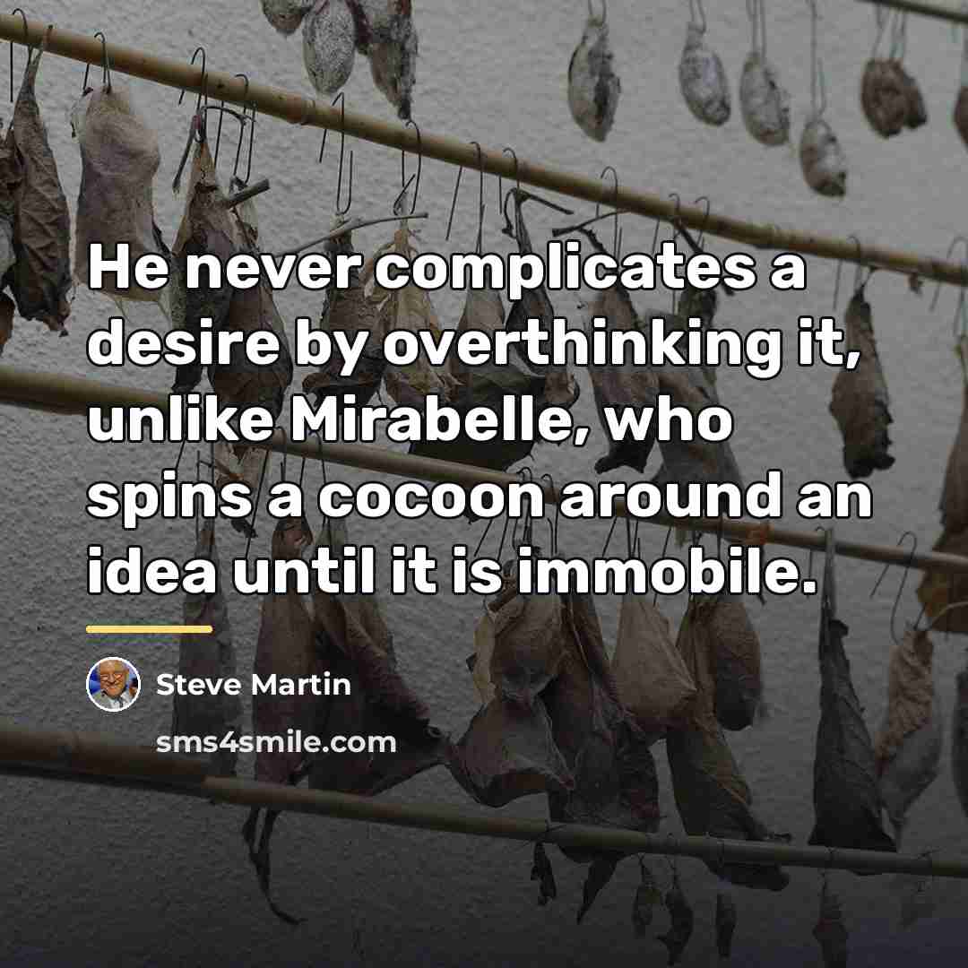 “He never complicates a desire by overthinking it, unlike Mirabelle,…” quote by Steve Martin