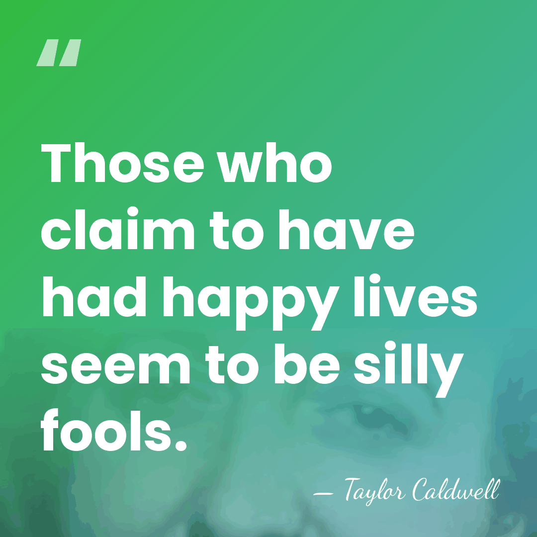 Those who claim to have had happy lives seem to be silly&hellip; - Taylor Caldwell