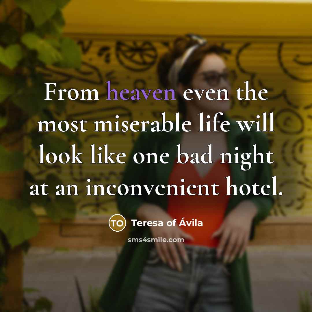 “From heaven even the most miserable life will look like…” quote by Teresa of Avila