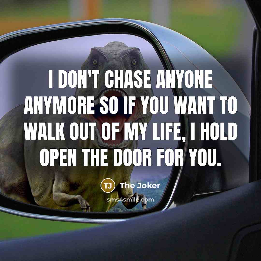 “I don't chase anyone anymore so if you want to walk out of my life, I hold open the door for you.” quote by The Joker