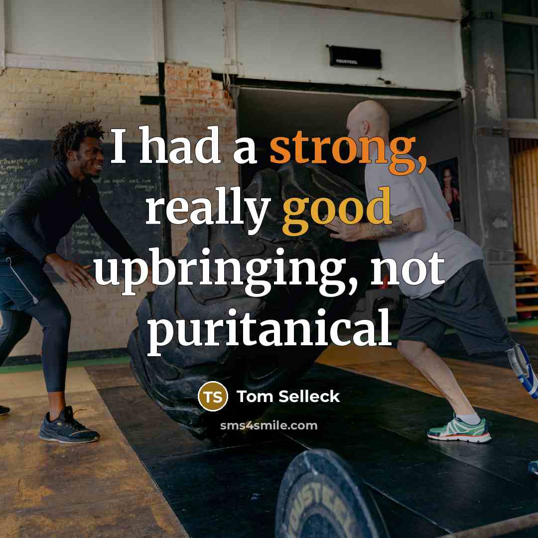 “I had a strong, really good upbringing, not puritanical” quote by Tom Selleck
