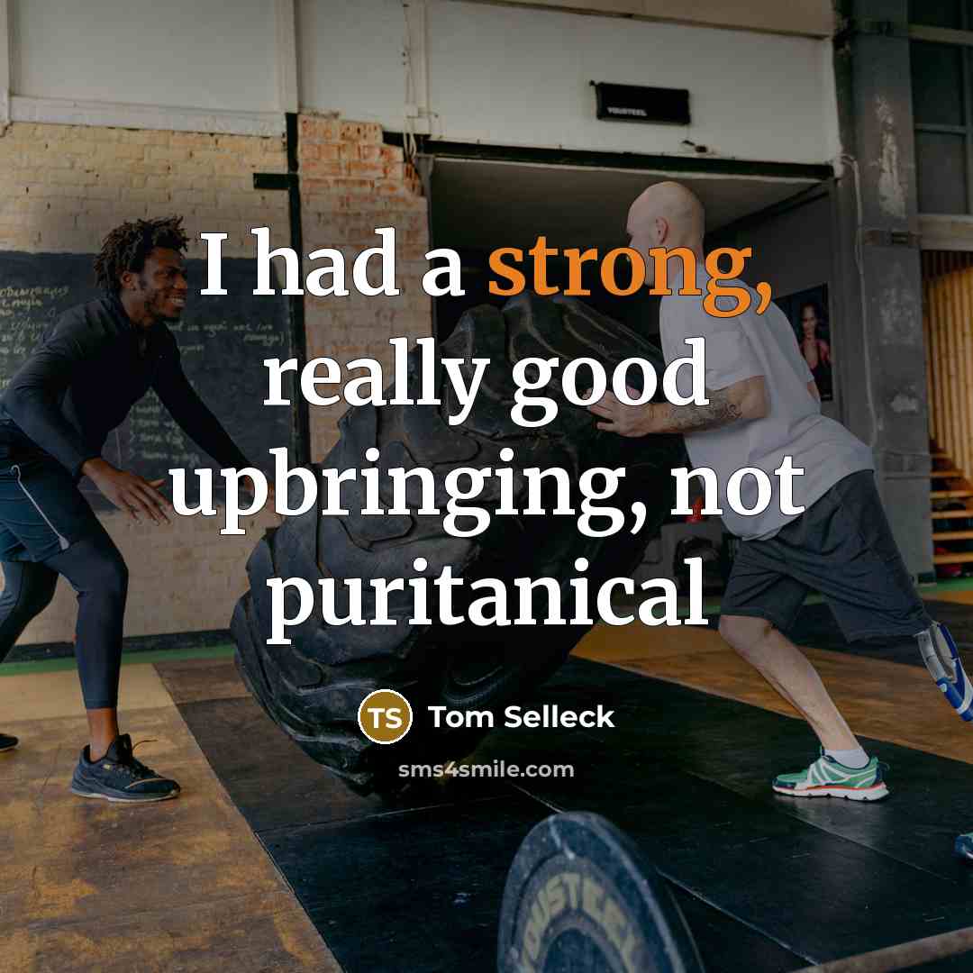 “I had a strong, really good upbringing, not puritanical…” quote by Tom Selleck