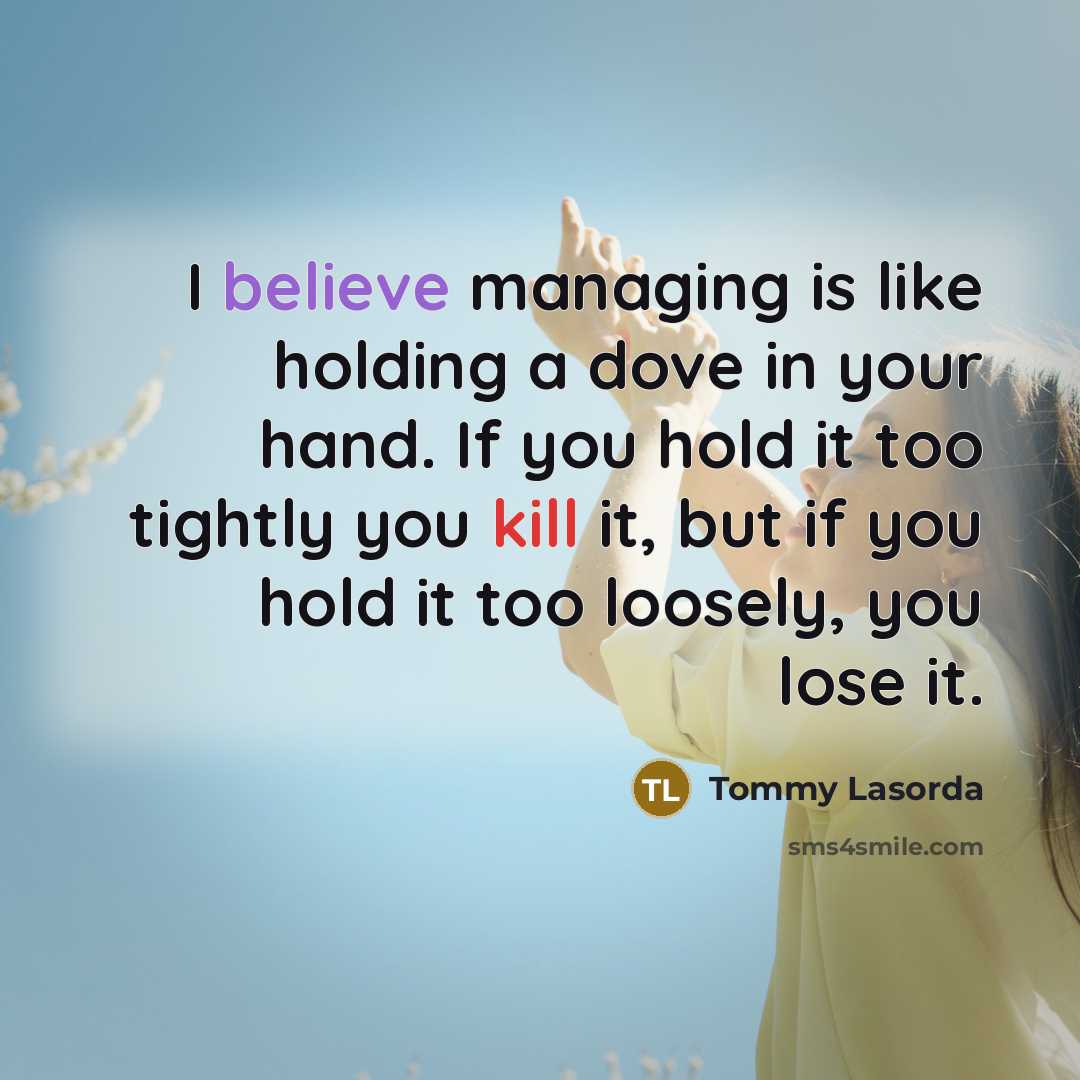 “I believe managing is like holding a dove in your…” quote by Tommy Lasorda