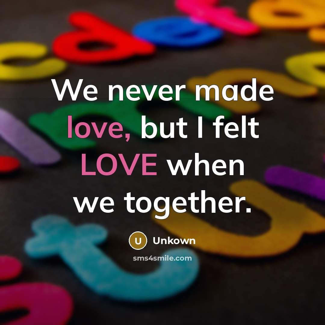 “We never made love, but I felt LOVE when we…” quote by Unkown