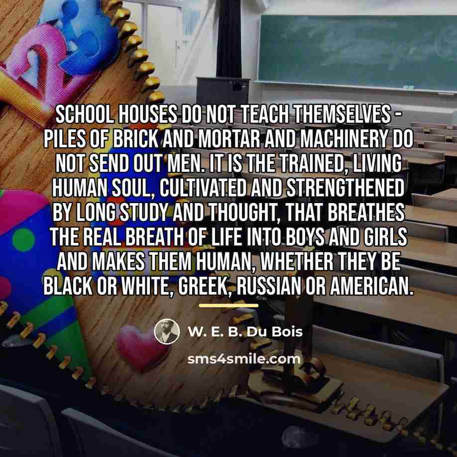 “School houses do not teach themselves - piles of brick…” quote by W. E. B. Du Bois