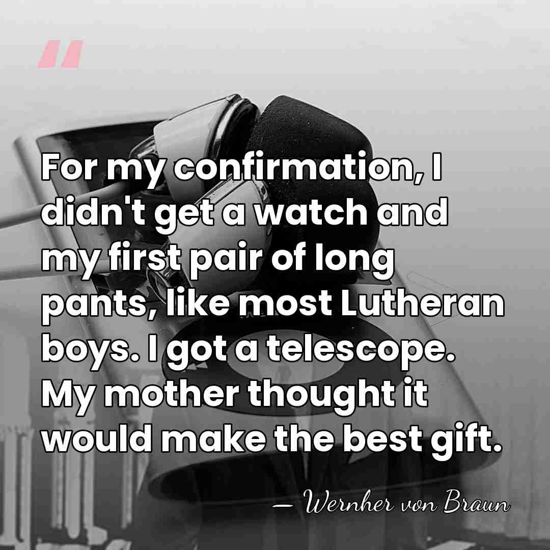 For my confirmation, I didn't get a watch and my first pair&hellip; - Wernher von Braun