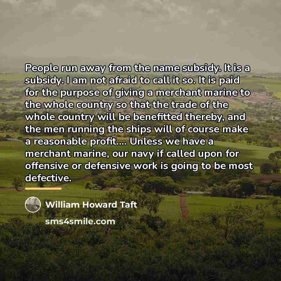 “People run away from the name subsidy. It is a…” quote by William Howard Taft