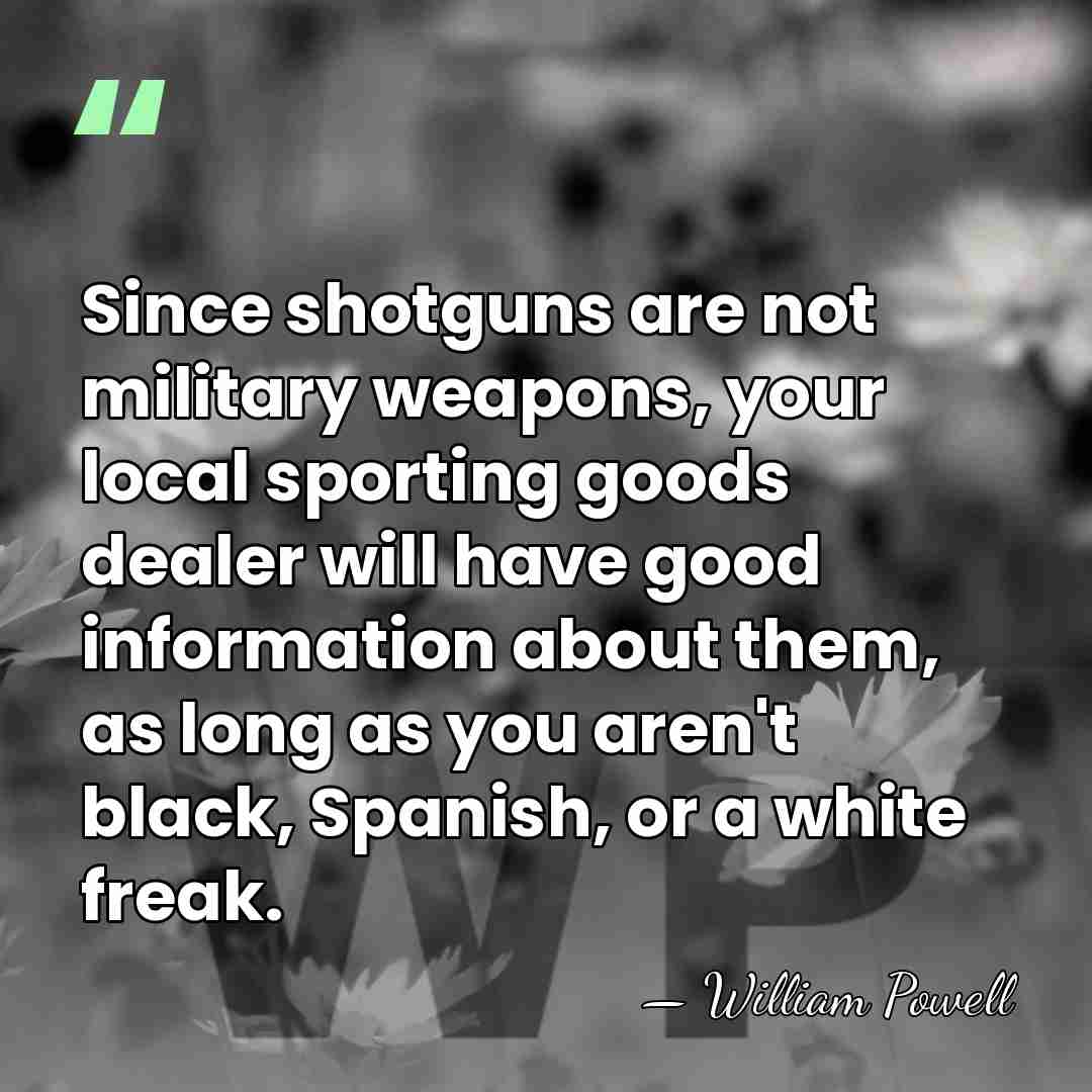 Since shotguns are not military weapons, your local sporting goods dealer will&hellip; - William Powell