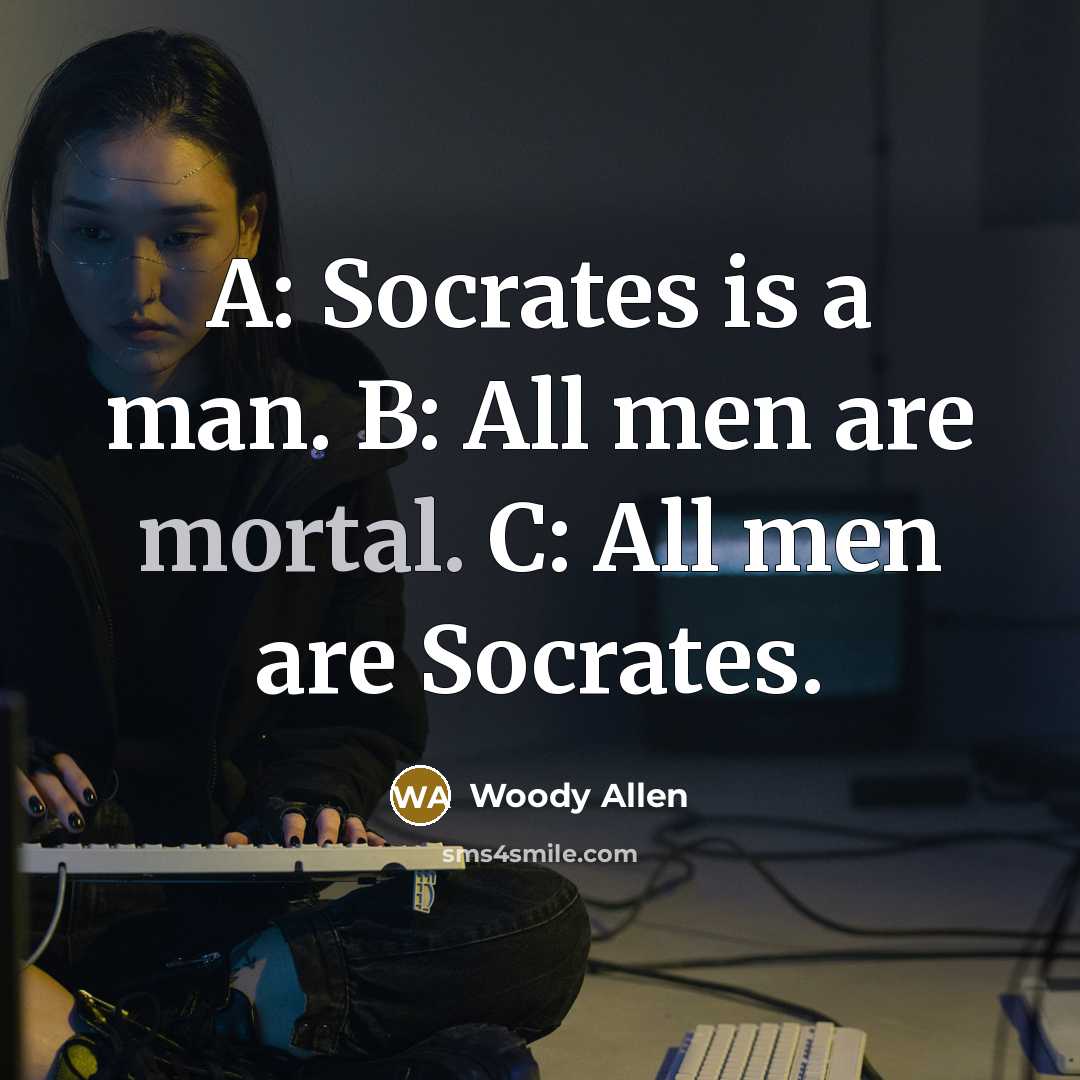 “A: Socrates is a man. B: All men are mortal.…” quote by Woody Allen