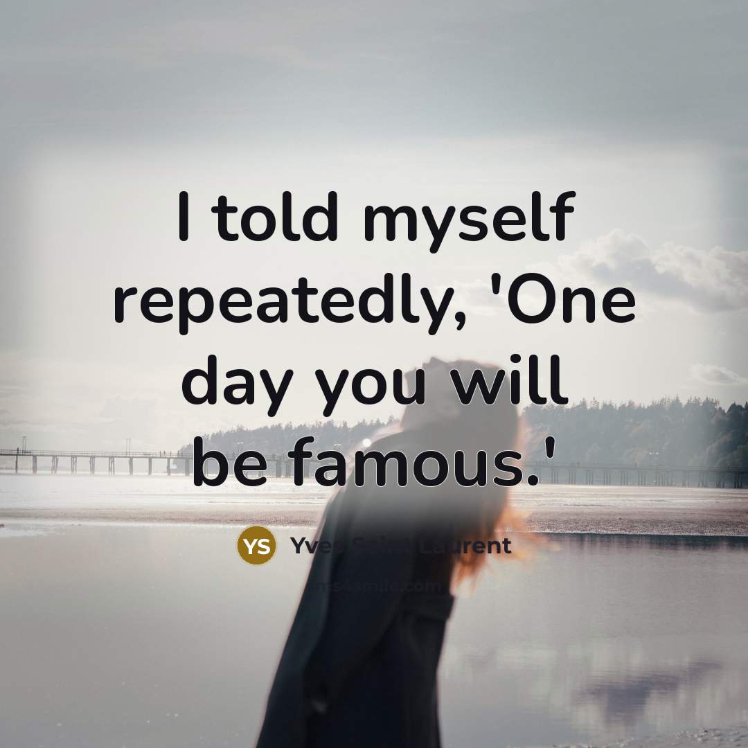 “I told myself repeatedly, 'One day you will be famous.'…” quote by Yves Saint Laurent