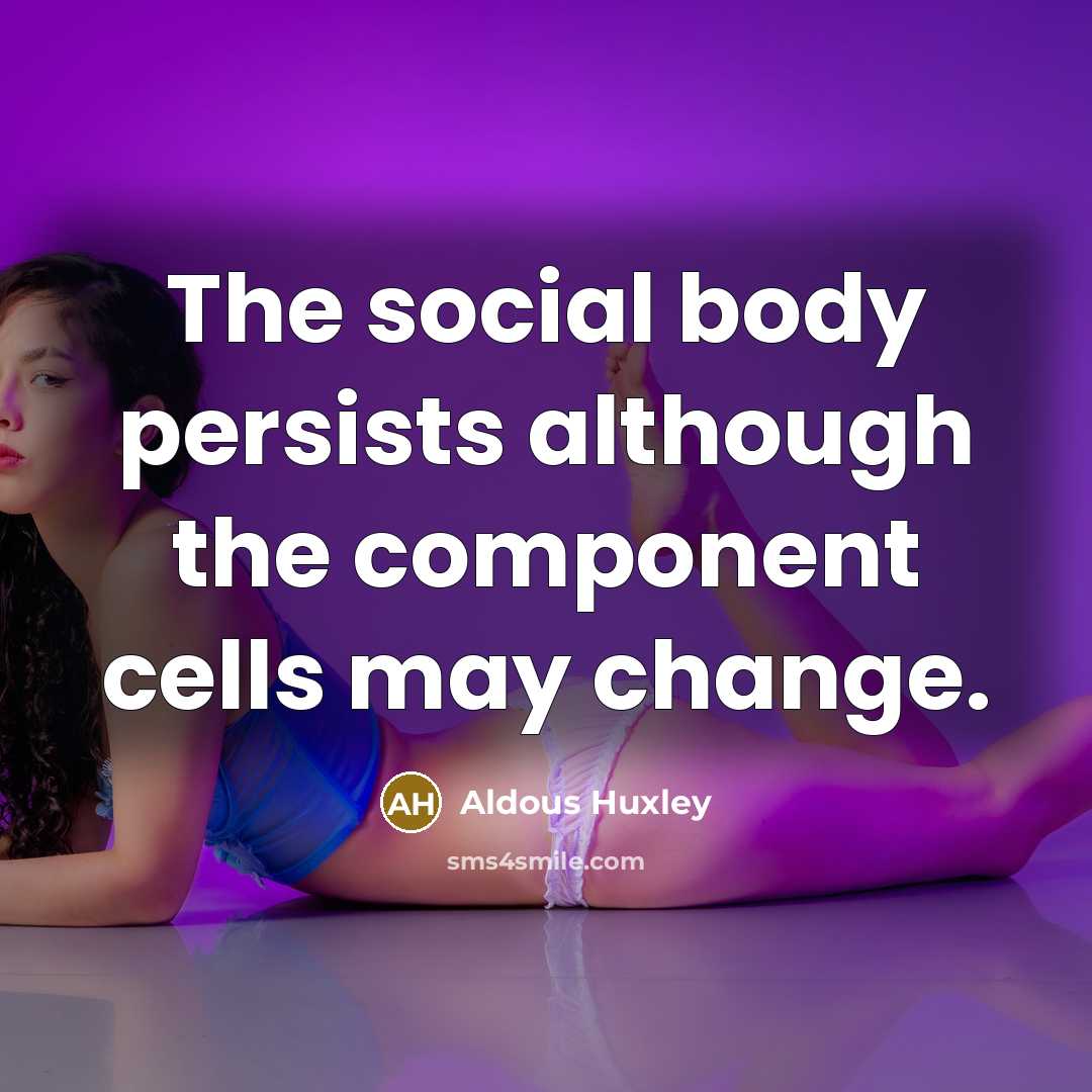 “The social body persists although the component cells may change.…” quote by Aldous Huxley