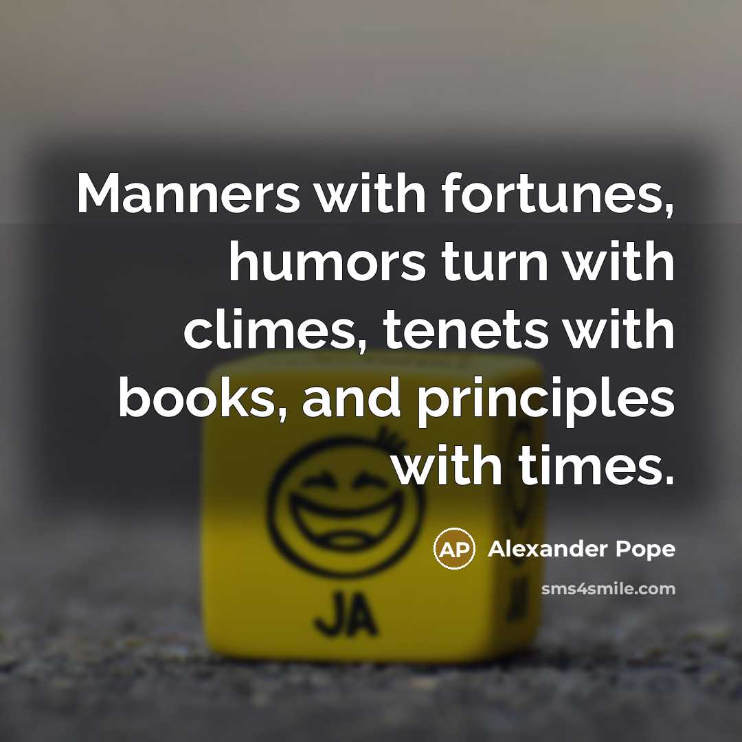 “Manners with fortunes, humors turn with climes, tenets with books,…” quote by Alexander Pope