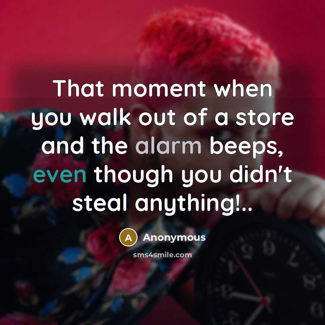 “That moment when you walk out of a store and the alarm beeps, even though you didn't steal anything!..” quote by Anonymous