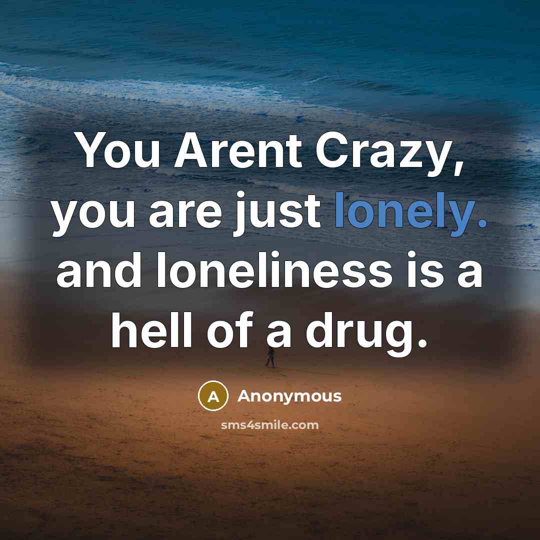 “You Arent Crazy, you are just lonely. and loneliness is…” quote by Anonymous