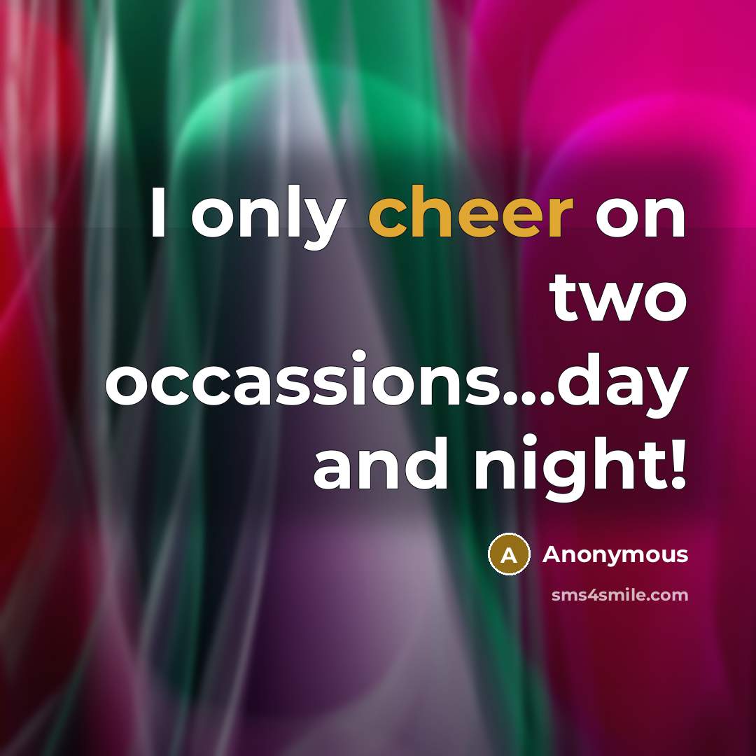 “I only cheer on two occassions...day and night!…” quote by Anonymous