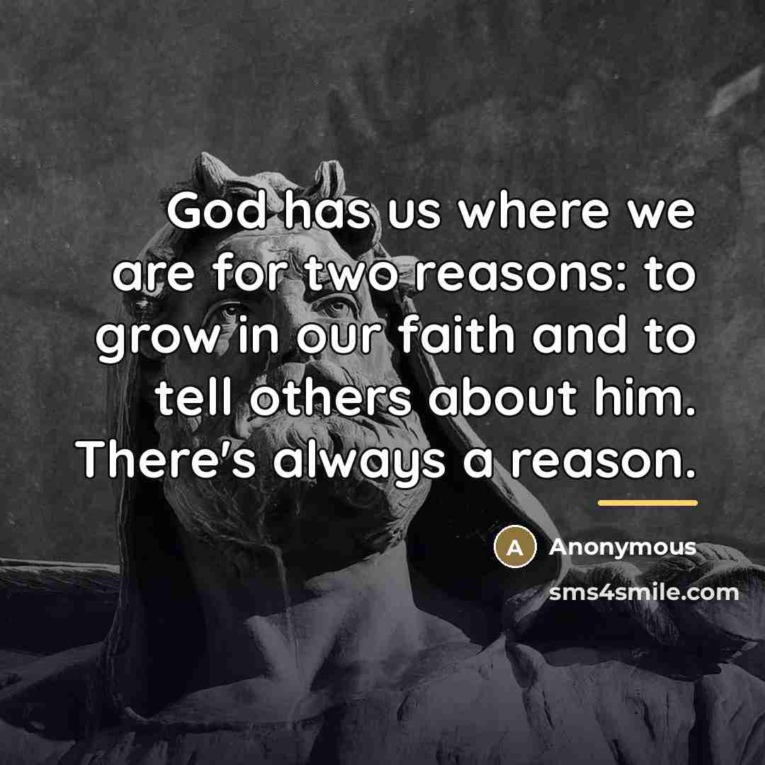 “God has us where we are for two reasons: to grow in our faith and to tell others about him. There's always a reason.” quote by Anonymous