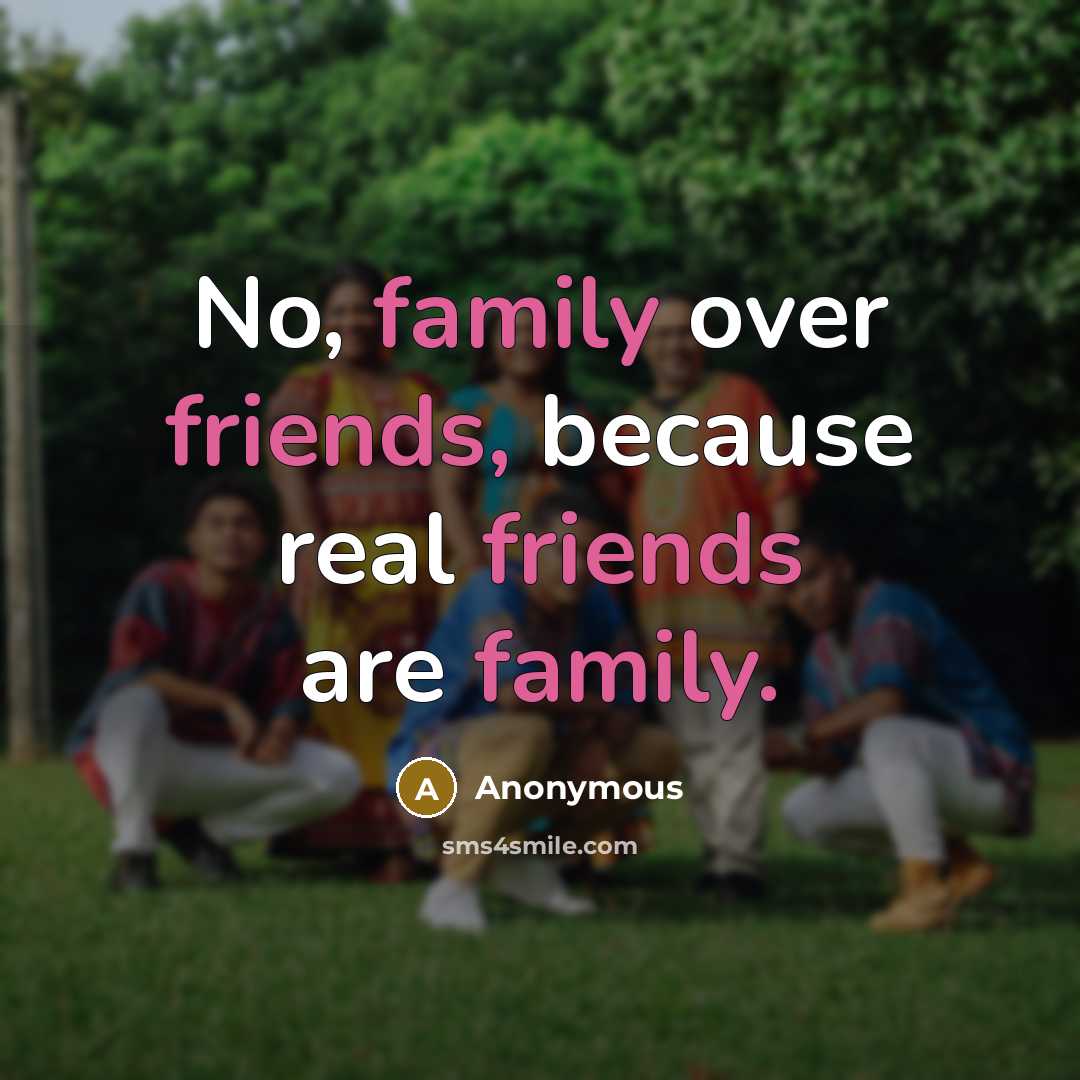“No, family over friends, because real friends are family.…” quote by Anonymous
