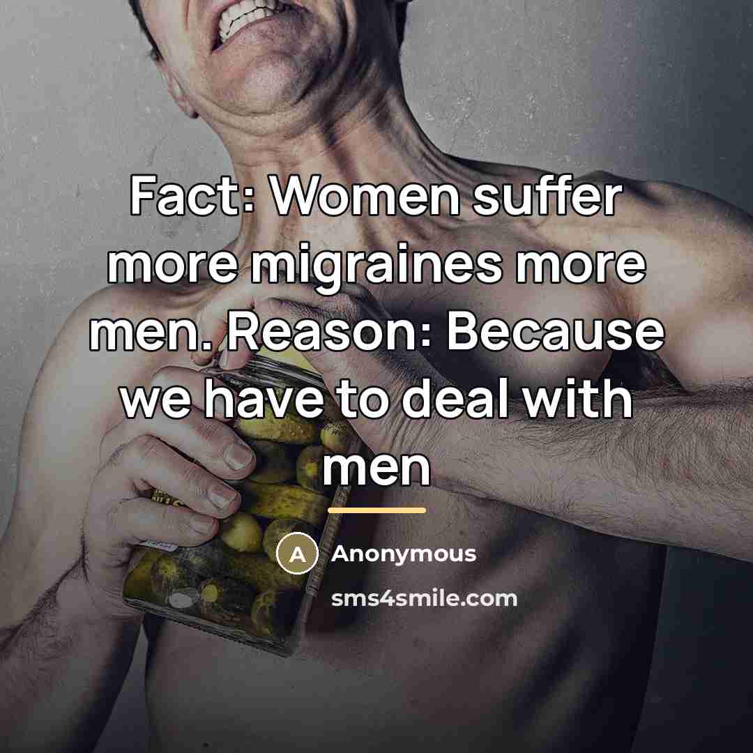 “Fact: Women suffer more migraines more men. Reason: Because we…” quote by Anonymous