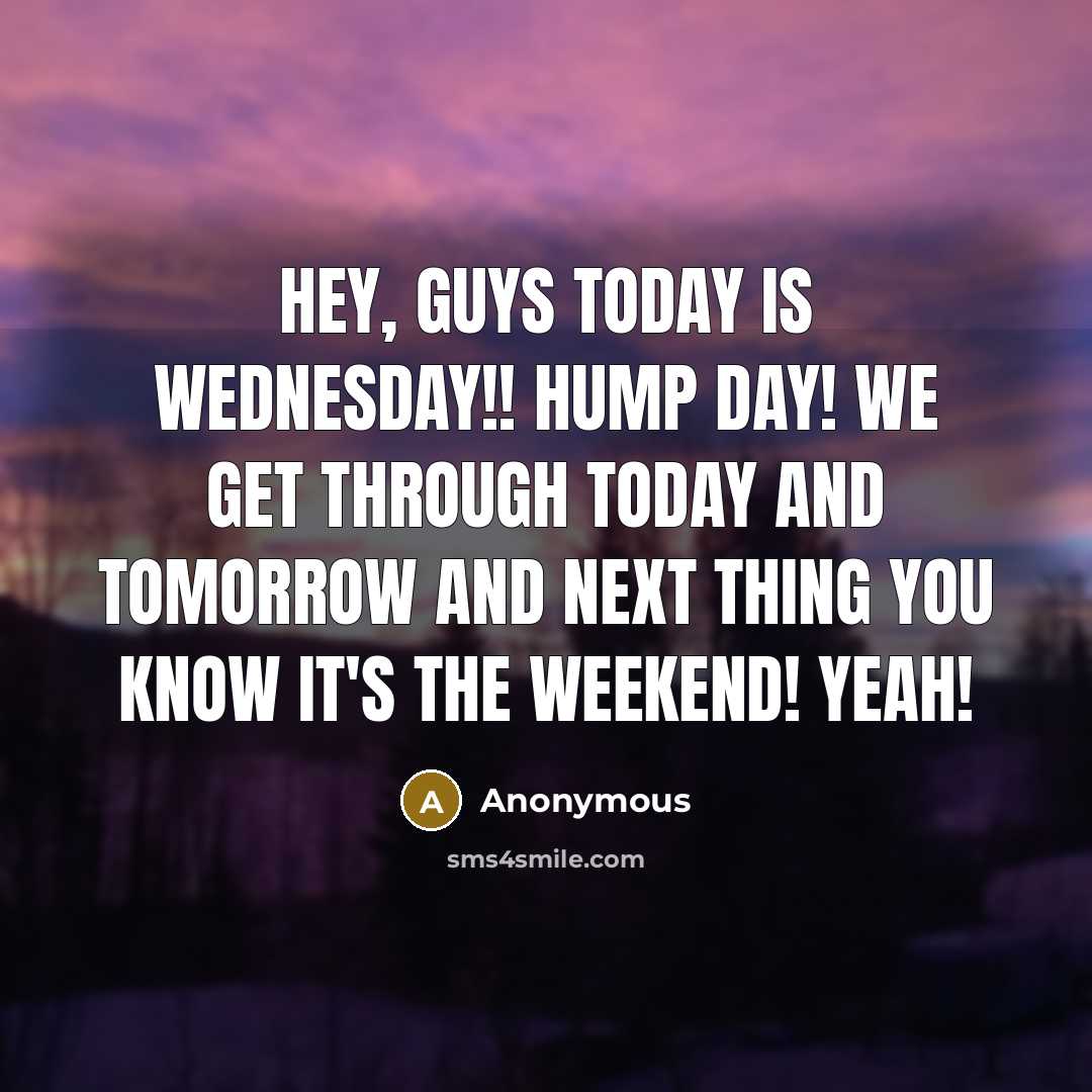 “Hey, guys today is Wednesday!! Hump day! We get through…” quote by Anonymous