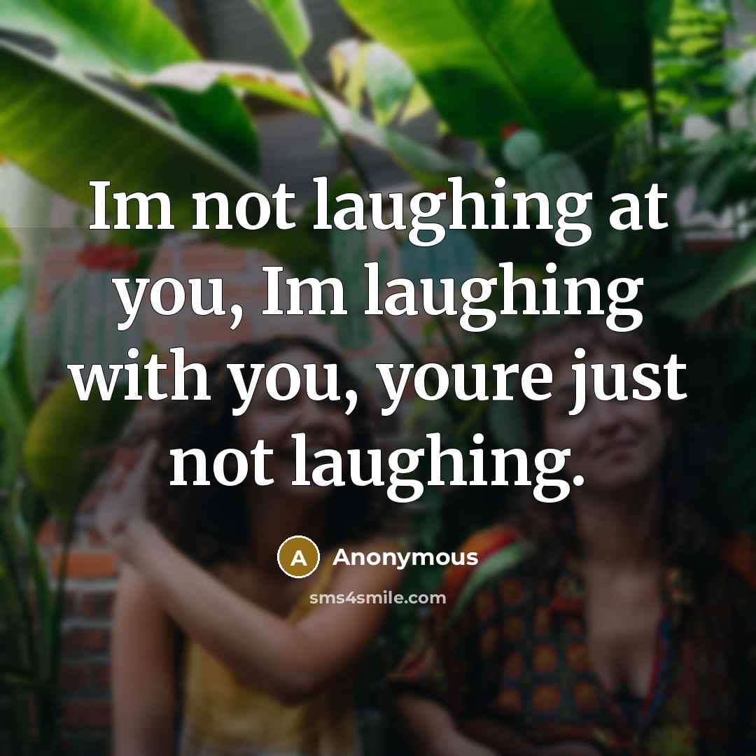 “Im not laughing at you, Im laughing with you, youre…” quote by Anonymous