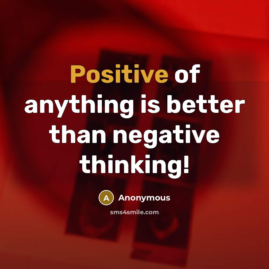 “Positive of anything is better than negative thinking!…” quote by Anonymous