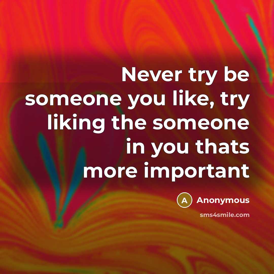 “Never try be someone you like, try liking the someone in you thats more important” quote by Anonymous
