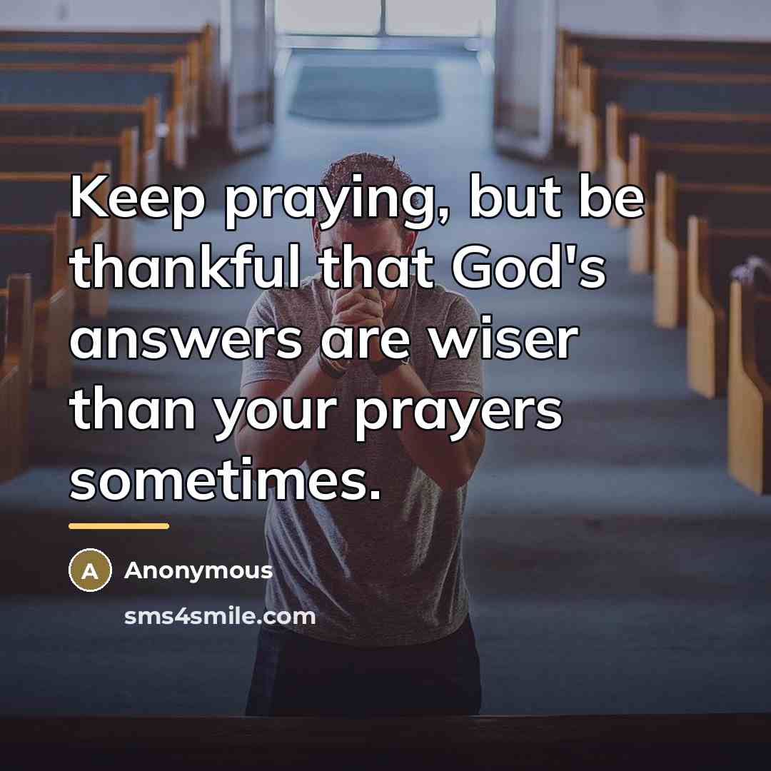 “Keep praying, but be thankful that God's answers are wiser…” quote by Anonymous