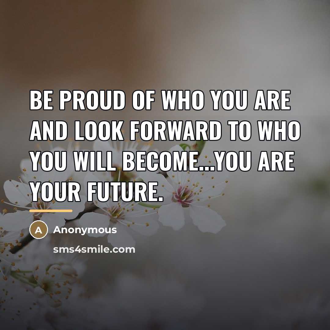 “Be proud of who you are and look forward to…” quote by Anonymous