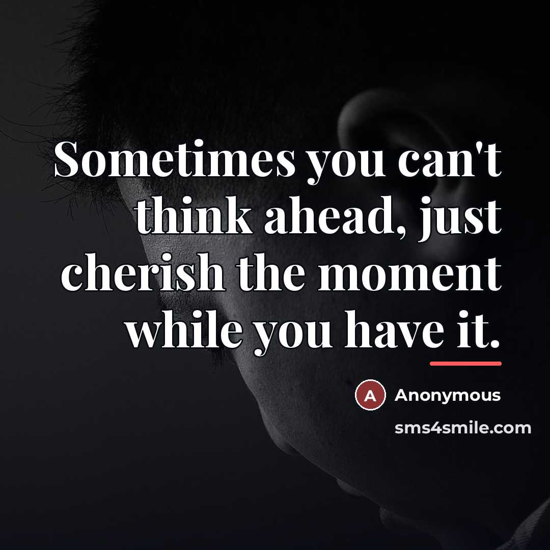 “Sometimes you can't think ahead, just cherish the moment while…” quote by Anonymous