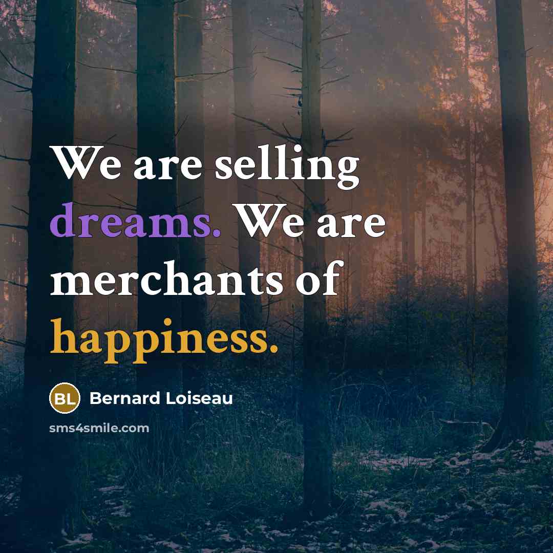 “We are selling dreams. We are merchants of happiness.” quote by Bernard Loiseau