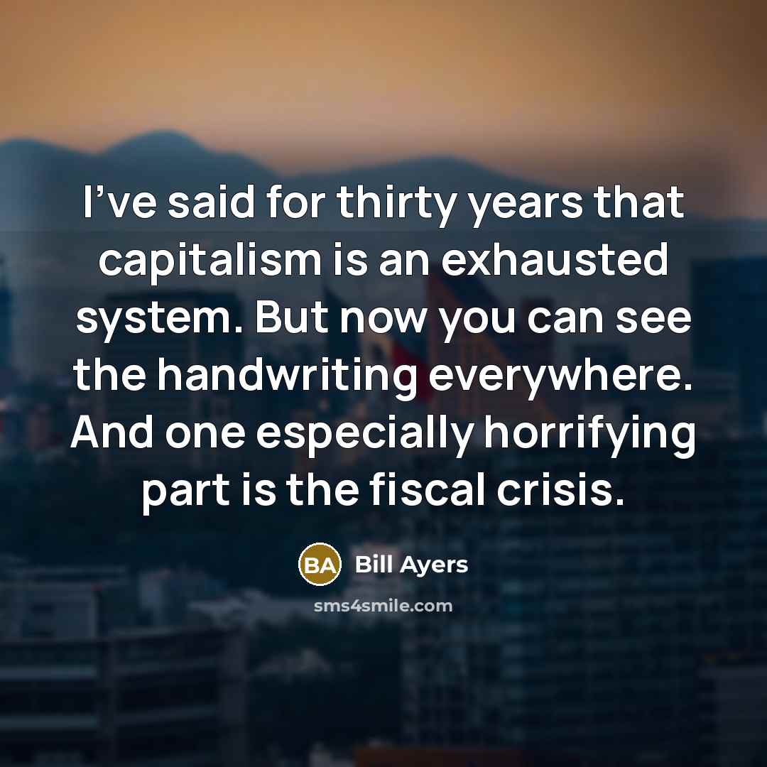 “I've said for thirty years that capitalism is an exhausted…” quote by Bill Ayers