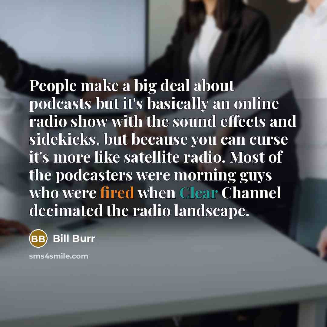 “People make a big deal about podcasts but it's basically…” quote by Bill Burr