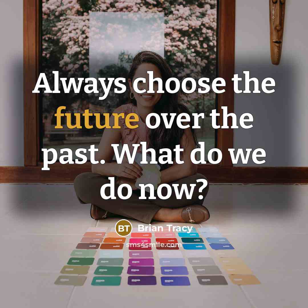“Always choose the future over the past. What do we do now?” quote by Brian Tracy