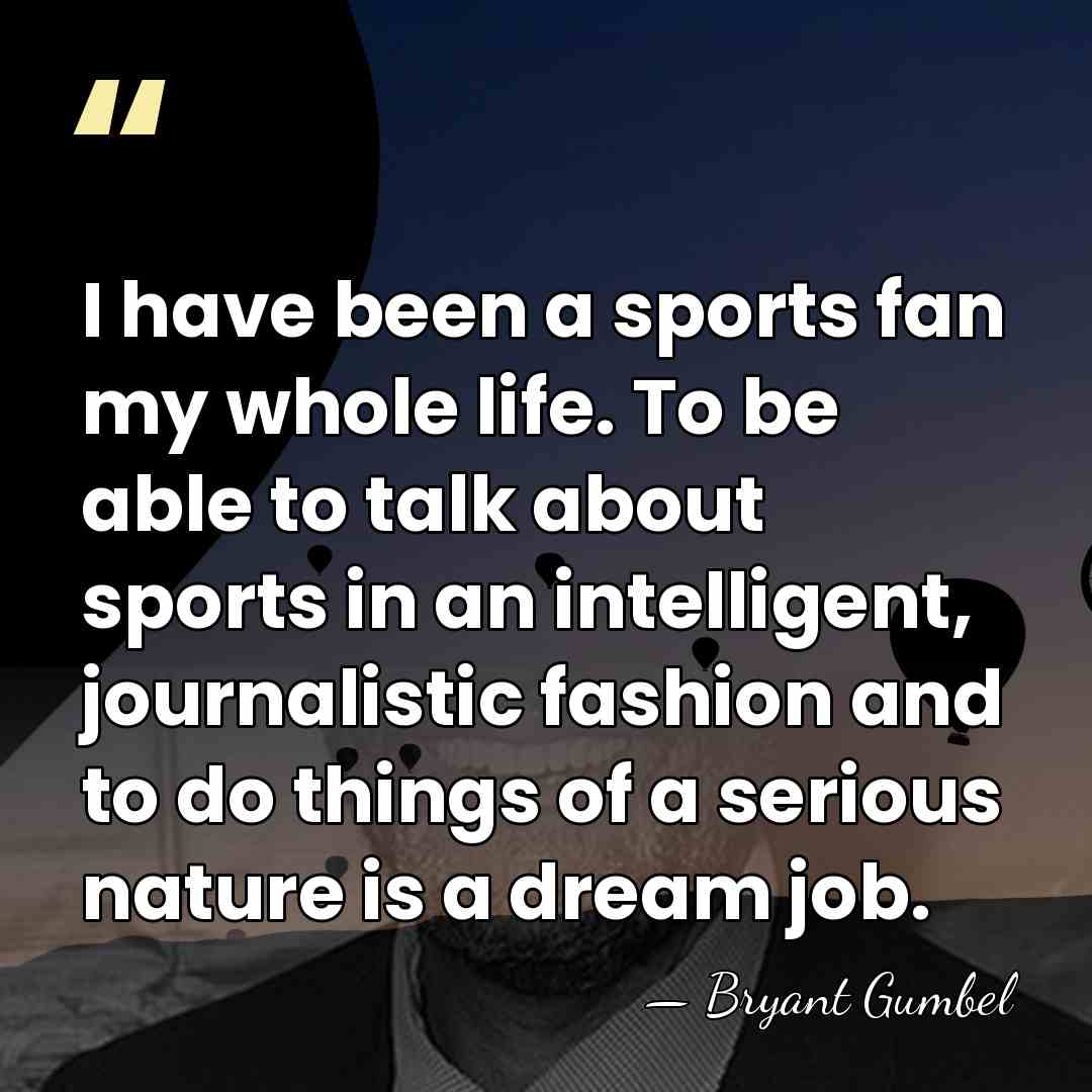 I have been a sports fan my whole life. To be able&hellip; - Bryant Gumbel