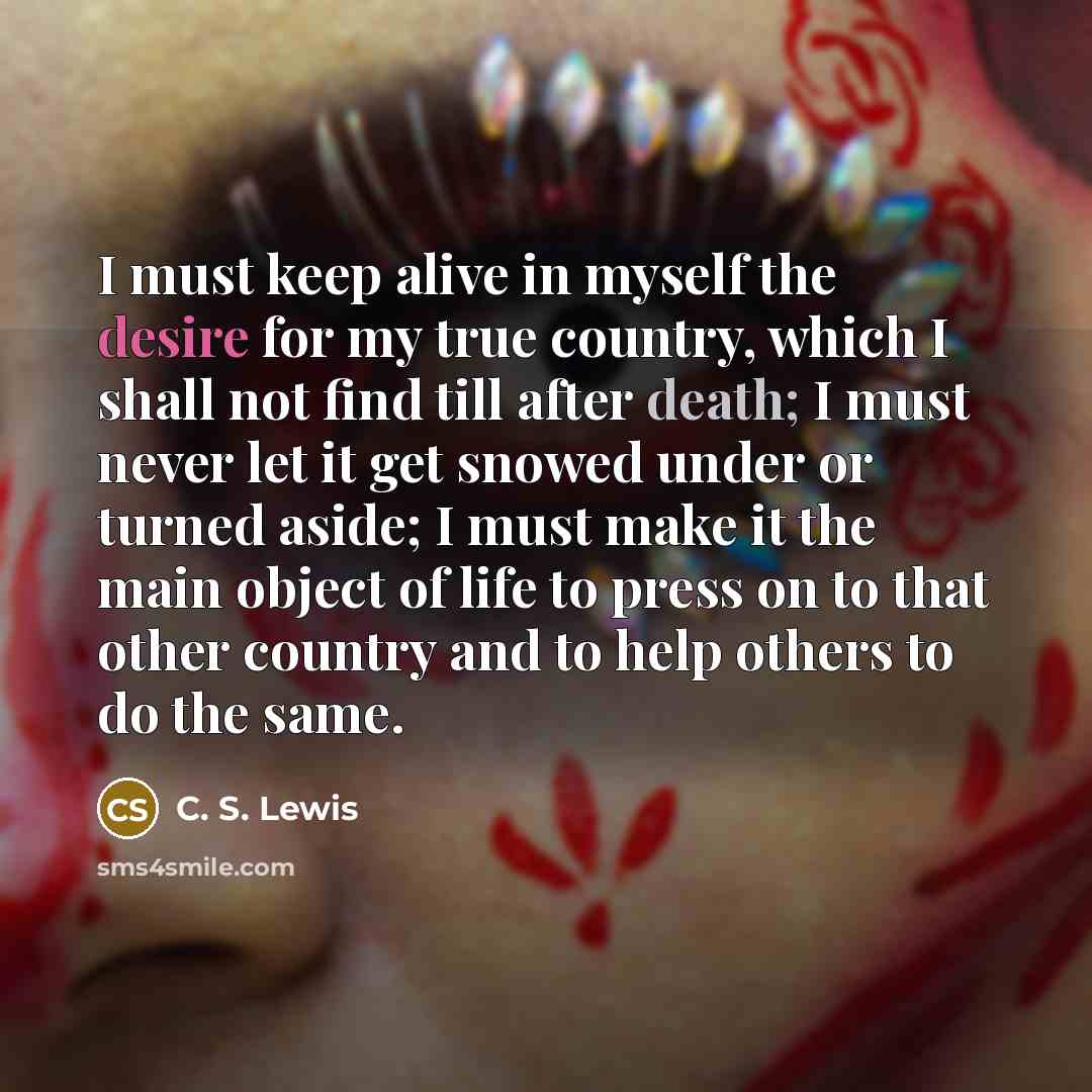 “I must keep alive in myself the desire for my…” quote by C. S. Lewis