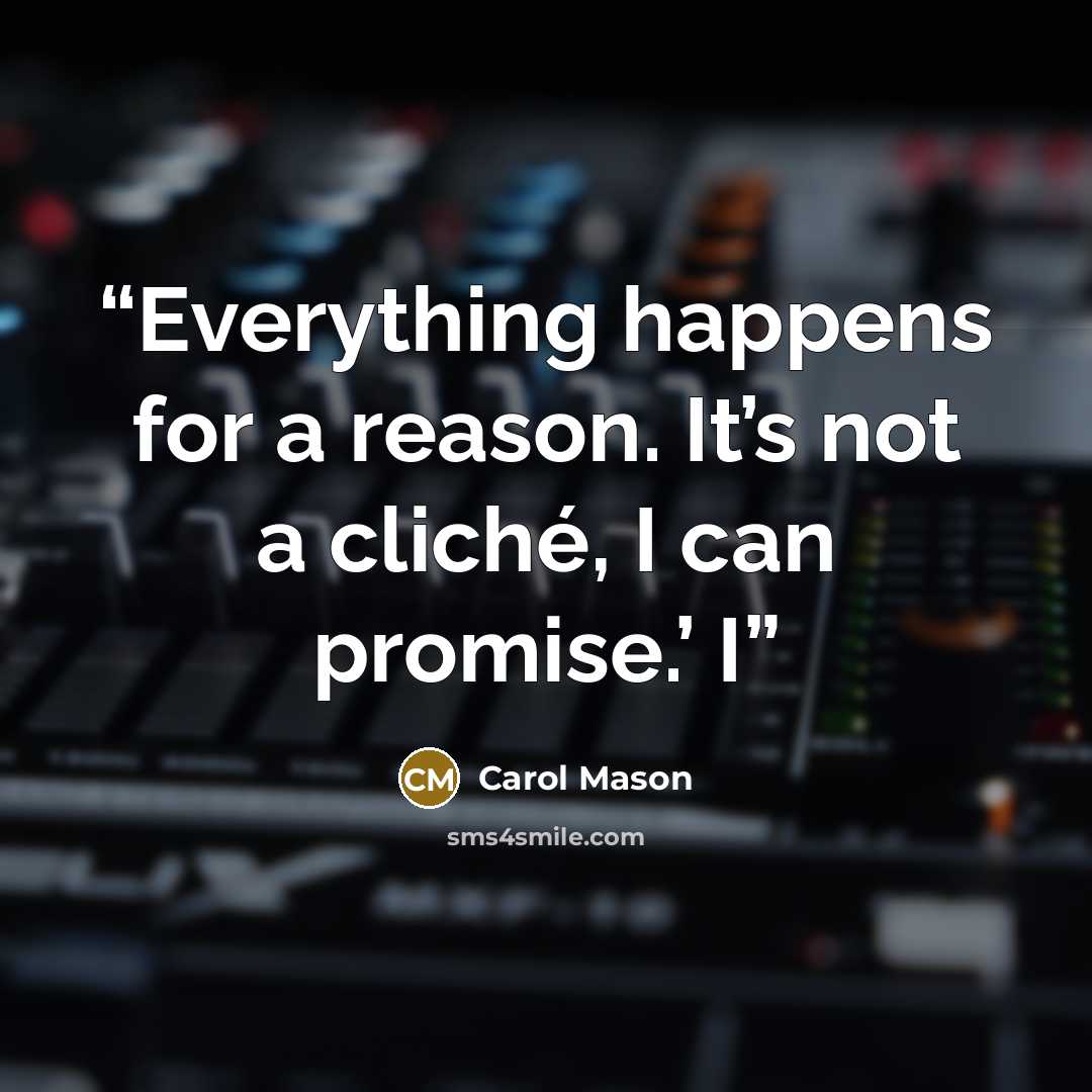 “Everything happens for a reason. It’s not a cliché, I can promise.’ I” quote by Carol Mason