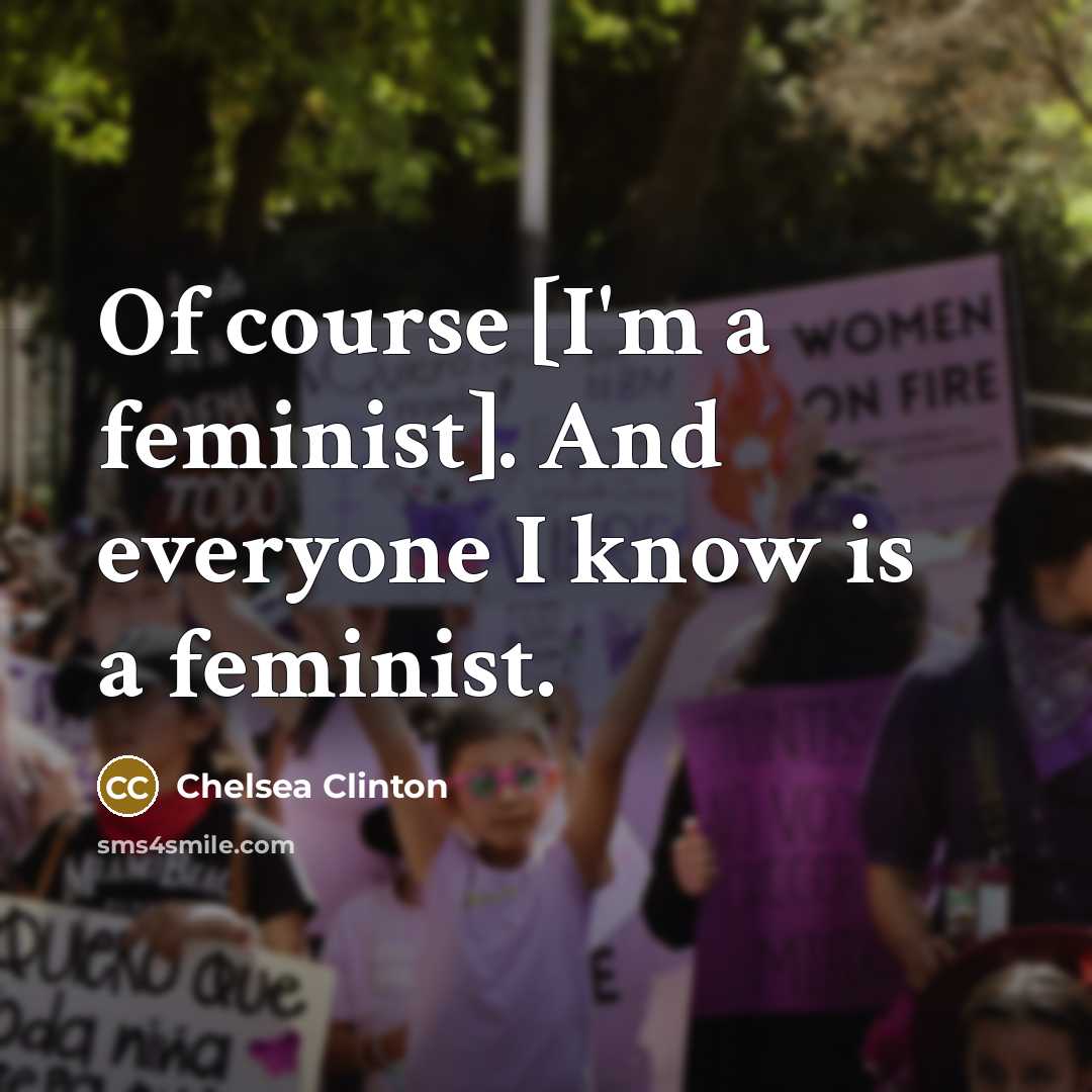 “Of course [I'm a feminist]. And everyone I know is…” quote by Chelsea Clinton