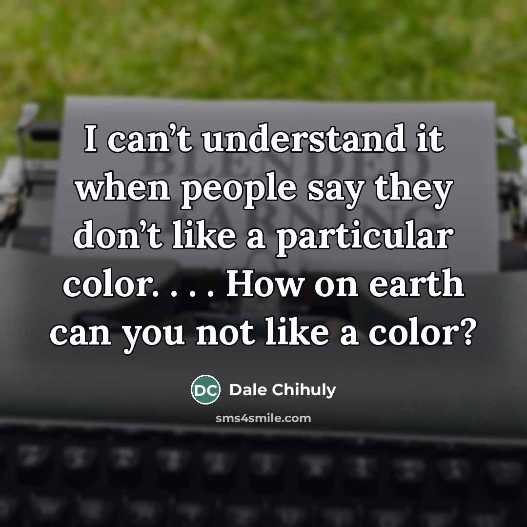 “I can’t understand it when people say they don’t like…” quote by Dale Chihuly