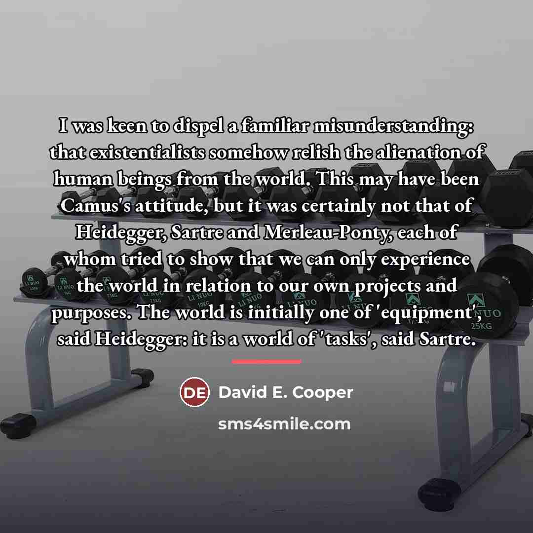 “I was keen to dispel a familiar misunderstanding: that existentialists…” quote by David E. Cooper