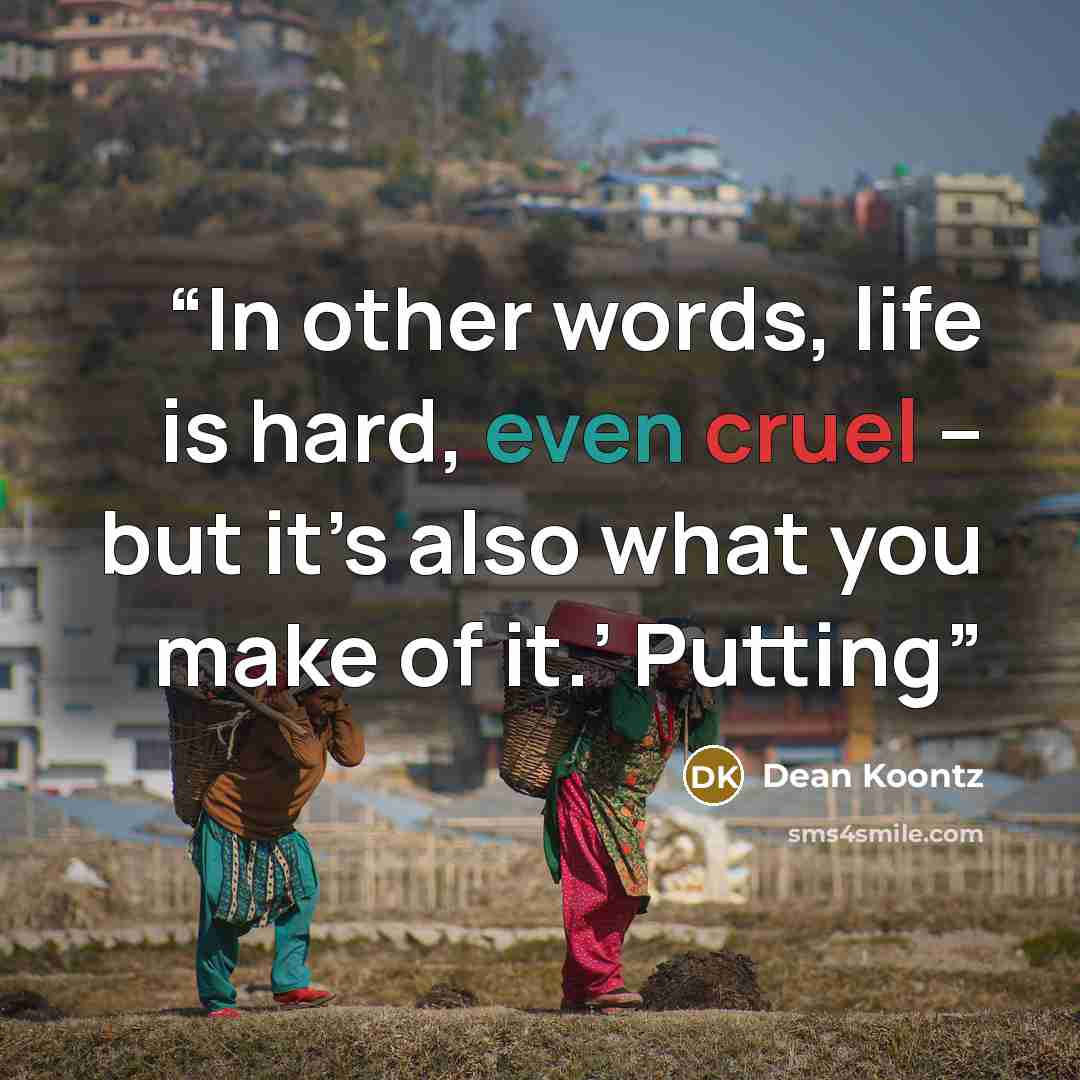 “In other words, life is hard, even cruel – but it’s also what you make of it.’ Putting” quote by Dean Koontz
