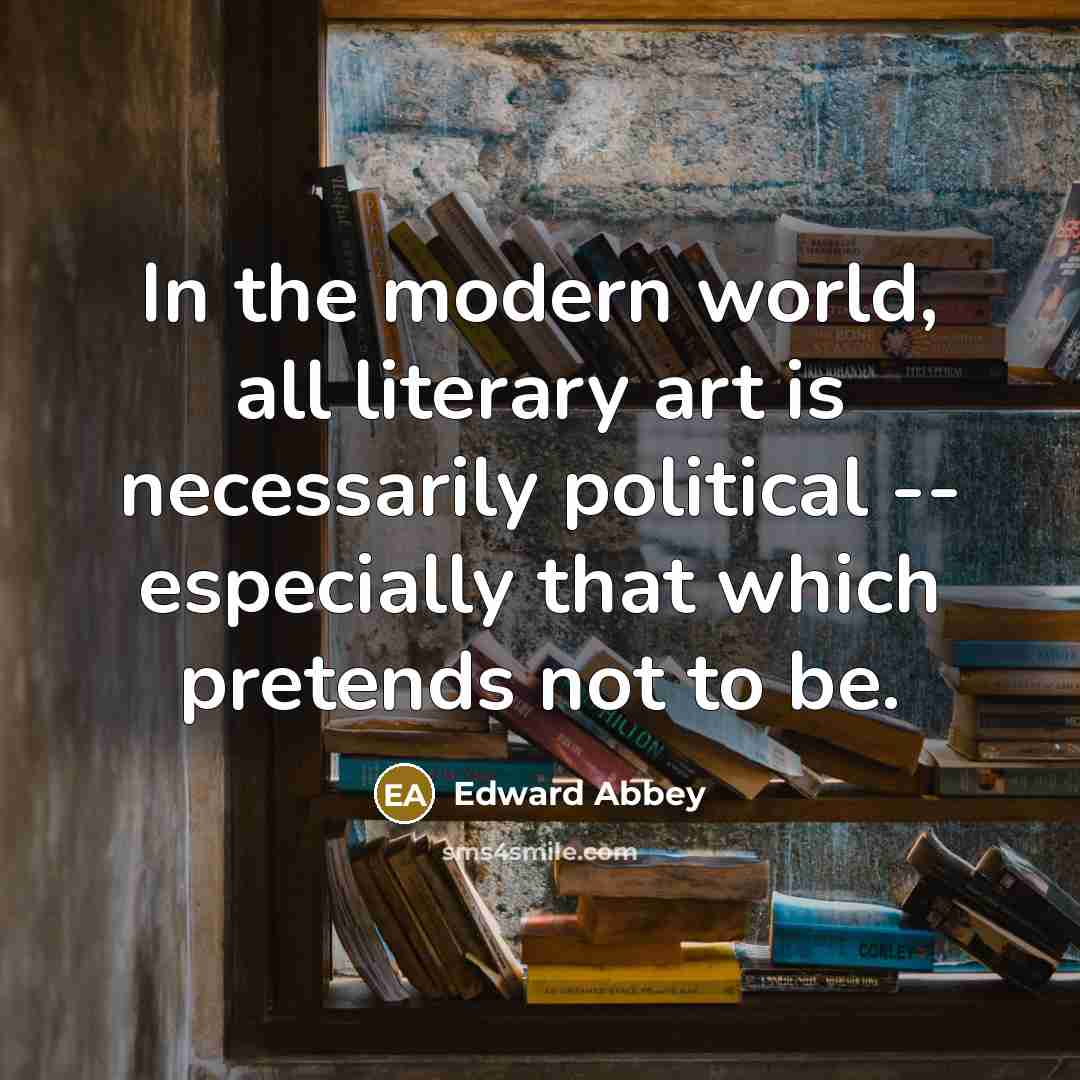 “In the modern world, all literary art is necessarily political…” quote by Edward Abbey