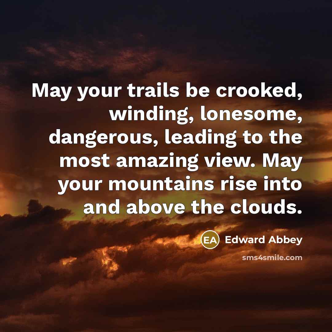 “May your trails be crooked, winding, lonesome, dangerous, leading to…” quote by Edward Abbey