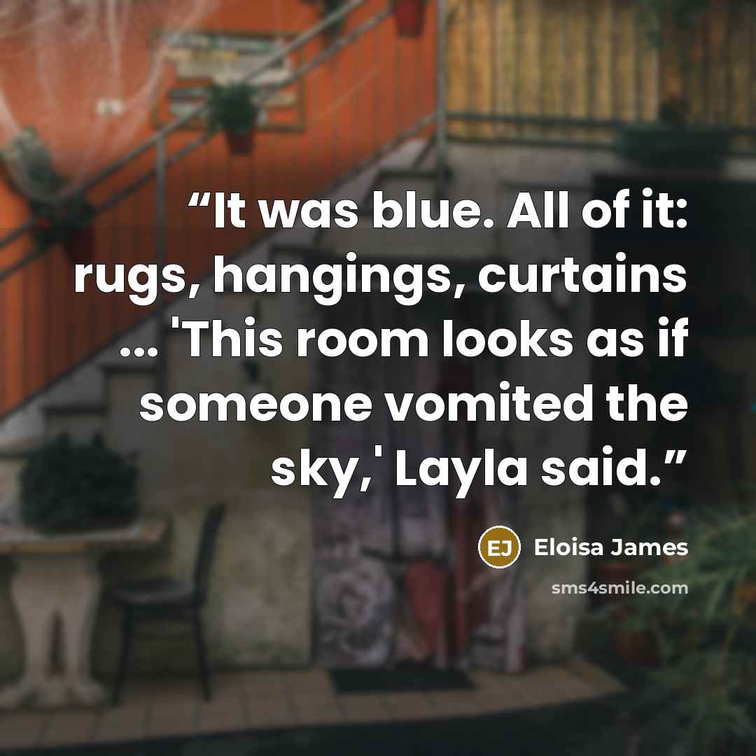 “It was blue. All of it: rugs, hangings, curtains ... 'This room looks as if someone vomited the sky,' Layla said.” quote by Eloisa James