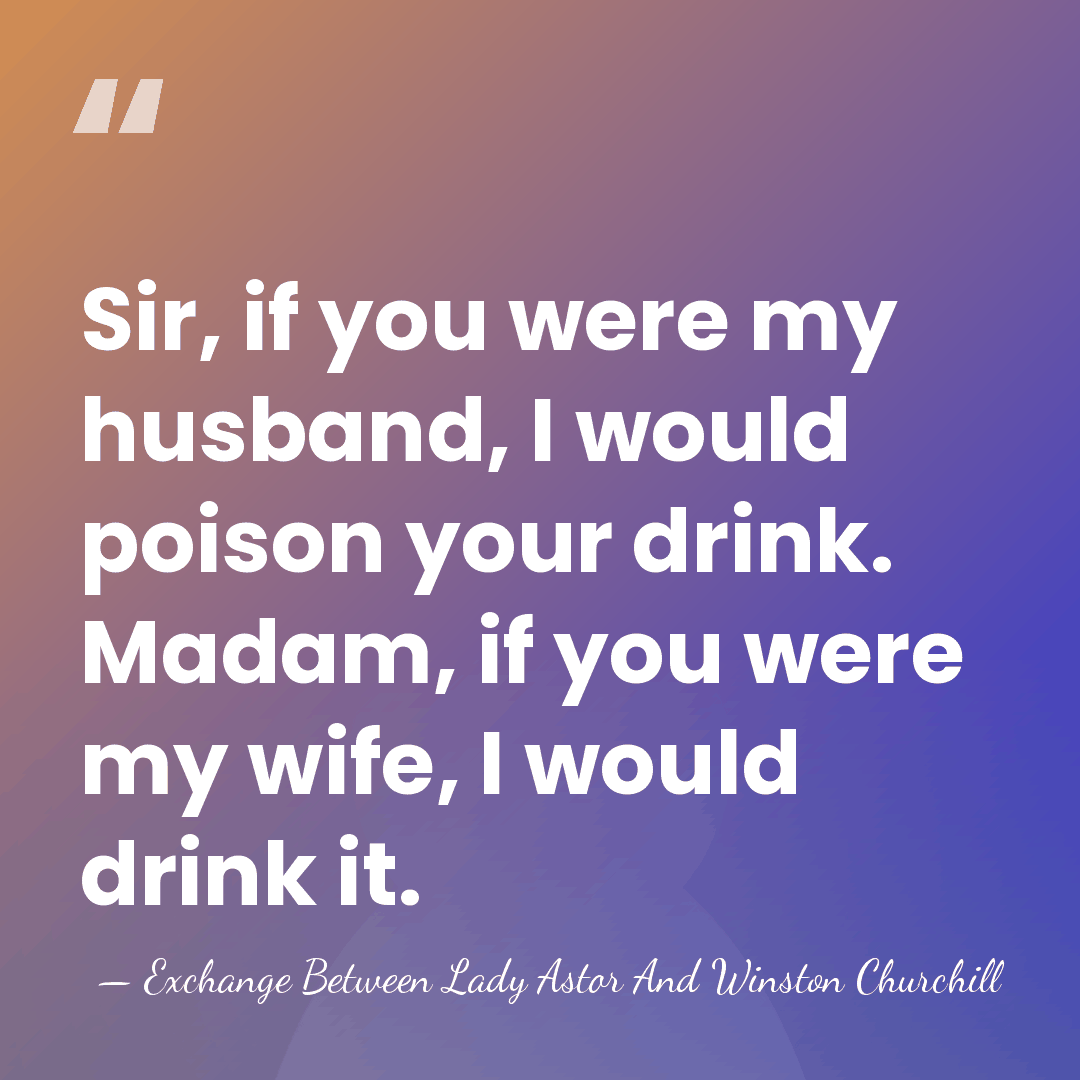 Sir, if you were my husband, I would poison your drink. Madam,&hellip; - Exchange Between Lady Astor And Winston Churchill