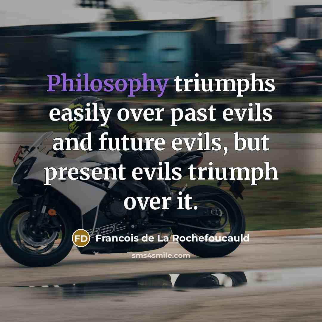 “Philosophy triumphs easily over past evils and future evils, but…” quote by Francois de La Rochefoucauld