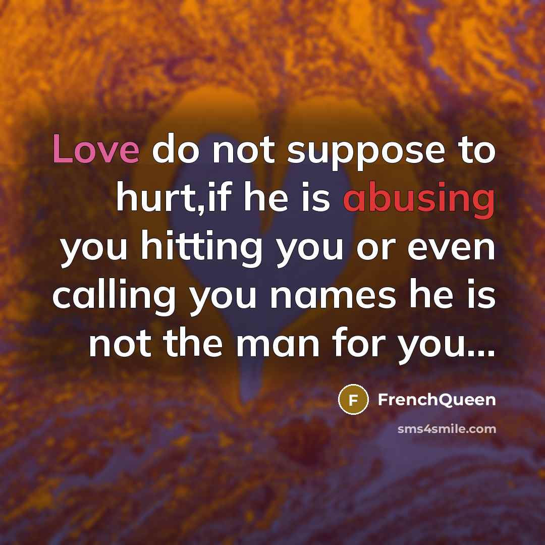 “Love do not suppose to hurt,if he is abusing you hitting you or even calling you names he is not the man for you...” quote by Frenchqueen