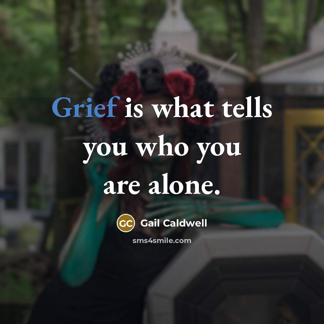 “Grief is what tells you who you are alone.…” quote by Gail Caldwell