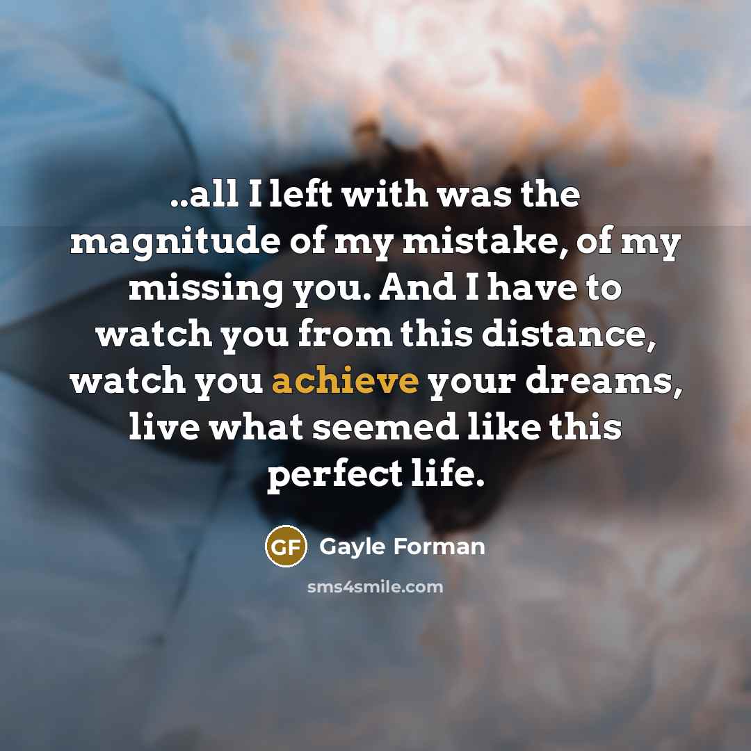“..all I left with was the magnitude of my mistake,…” quote by Gayle Forman