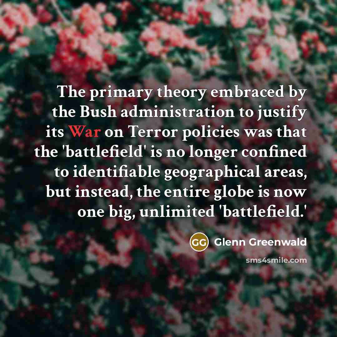 “The primary theory embraced by the Bush administration to justify…” quote by Glenn Greenwald
